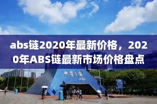 abs链2020年最新价格，2020年ABS链最新市场价格盘点