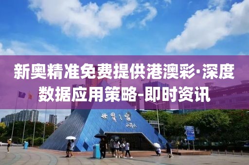 新奥精准免费提供港澳彩·深度数据应用策略-即时资讯