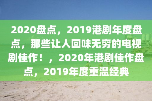 2020盘点，2019港剧年度盘点，那些让人回味无穷的电视剧佳作！，2020年港剧佳作盘点，2019年度重温经典