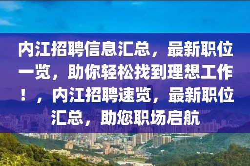 内江招聘信息汇总，最新职位一览，助你轻松找到理想工作！，内江招聘速览，最新职位汇总，助您职场启航