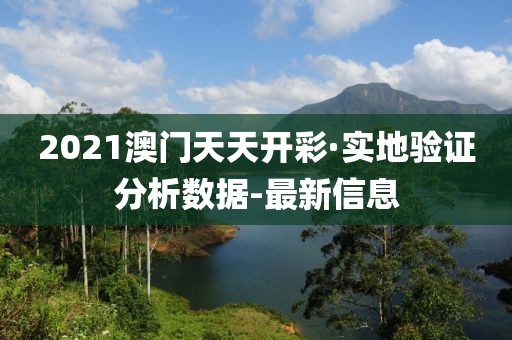 2021澳门天天开彩·实地验证分析数据-最新信息