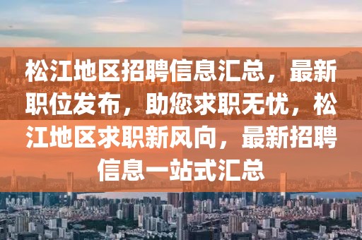 松江地区招聘信息汇总，最新职位发布，助您求职无忧，松江地区求职新风向，最新招聘信息一站式汇总