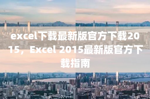 excel下载最新版官方下载2015，Excel 2015最新版官方下载指南