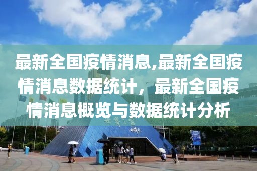 最新全国疫情消息,最新全国疫情消息数据统计，最新全国疫情消息概览与数据统计分析