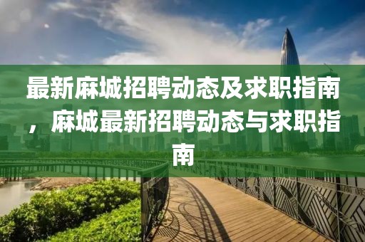 最新麻城招聘动态及求职指南，麻城最新招聘动态与求职指南