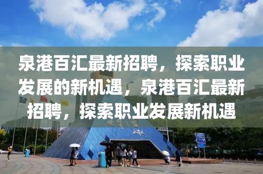 泉港百汇最新招聘，探索职业发展的新机遇，泉港百汇最新招聘，探索职业发展新机遇