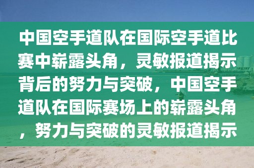 中国空手道队在国际空手道比赛中崭露头角，灵敏报道揭示背后的努力与突破，中国空手道队在国际赛场上的崭露头角，努力与突破的灵敏报道揭示