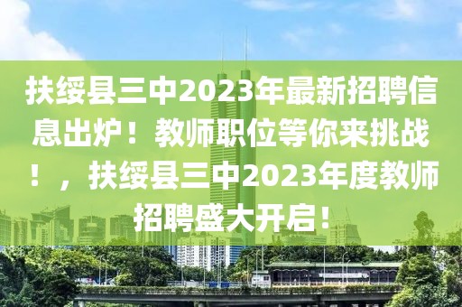 扶绥县三中2023年最新招聘信息出炉！教师职位等你来挑战！，扶绥县三中2023年度教师招聘盛大开启！