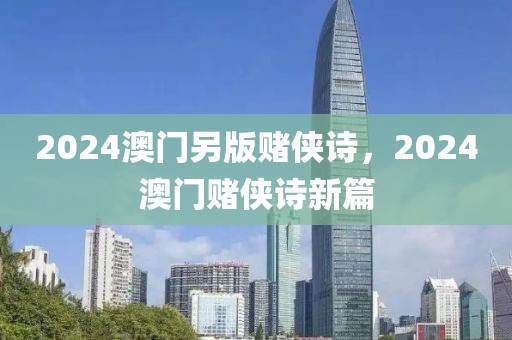 2024澳门另版赌侠诗，2024澳门赌侠诗新篇