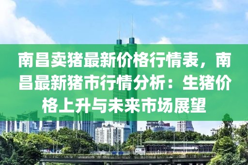 南昌卖猪最新价格行情表，南昌最新猪市行情分析：生猪价格上升与未来市场展望