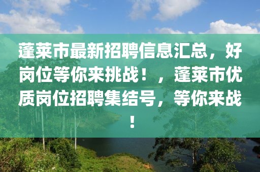 蓬莱市最新招聘信息汇总，好岗位等你来挑战！，蓬莱市优质岗位招聘集结号，等你来战！