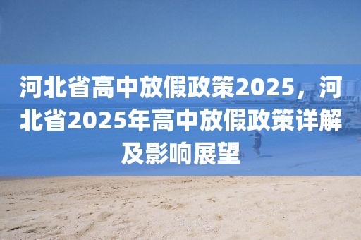 河北省高中放假政策2025，河北省2025年高中放假政策详解及影响展望