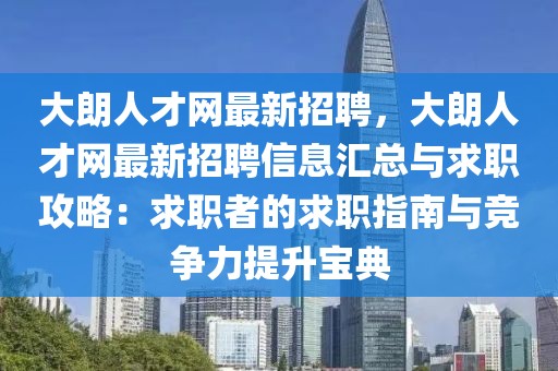 大朗人才网最新招聘，大朗人才网最新招聘信息汇总与求职攻略：求职者的求职指南与竞争力提升宝典