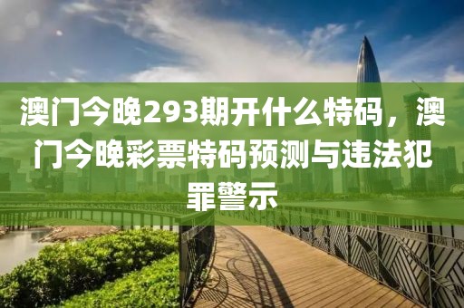 澳门今晚293期开什么特码，澳门今晚彩票特码预测与违法犯罪警示