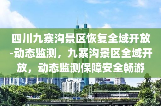 四川九寨沟景区恢复全域开放-动态监测，九寨沟景区全域开放，动态监测保障安全畅游