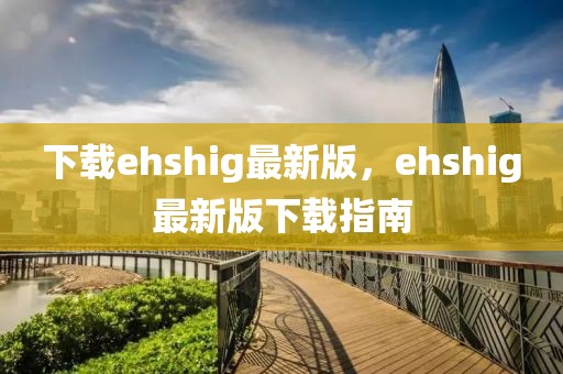 下载ehshig最新版，ehshig最新版下载指南