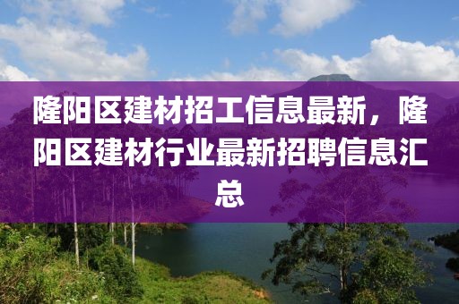 隆阳区建材招工信息最新，隆阳区建材行业最新招聘信息汇总