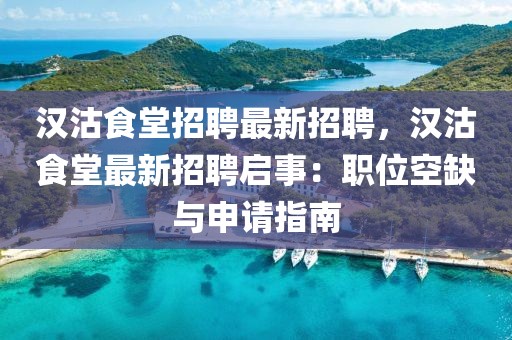 汉沽食堂招聘最新招聘，汉沽食堂最新招聘启事：职位空缺与申请指南