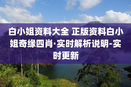 白小姐资料大全 正版资料白小姐奇缘四肖·实时解析说明-实时更新