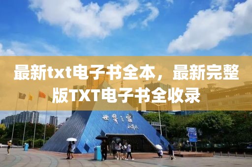 最新txt电子书全本，最新完整版TXT电子书全收录