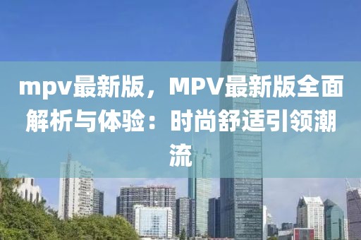 mpv最新版，MPV最新版全面解析与体验：时尚舒适引领潮流