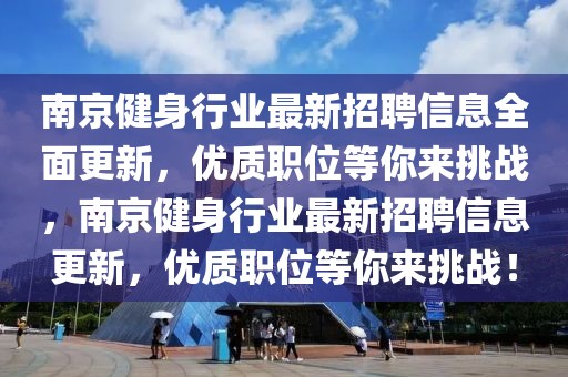 南京健身行业最新招聘信息全面更新，优质职位等你来挑战，南京健身行业最新招聘信息更新，优质职位等你来挑战！