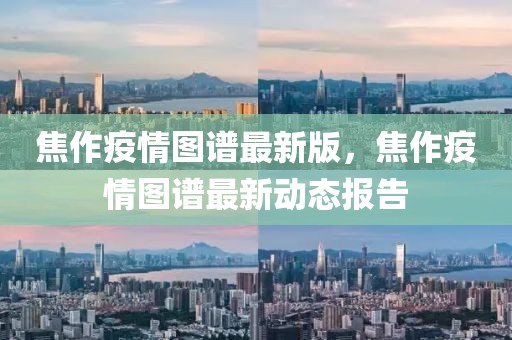 焦作疫情图谱最新版，焦作疫情图谱最新动态报告