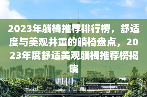 2023年躺椅推荐排行榜，舒适度与美观并重的躺椅盘点，2023年度舒适美观躺椅推荐榜揭晓