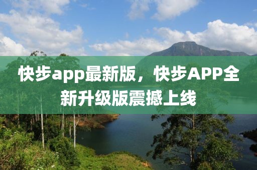 快步app最新版，快步APP全新升级版震撼上线