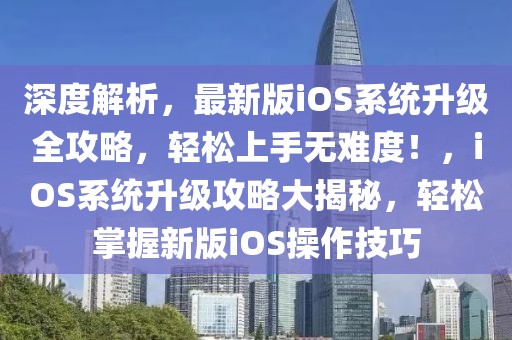 深度解析，最新版iOS系统升级全攻略，轻松上手无难度！，iOS系统升级攻略大揭秘，轻松掌握新版iOS操作技巧