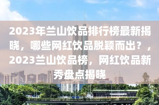 2023年兰山饮品排行榜最新揭晓，哪些网红饮品脱颖而出？，2023兰山饮品榜，网红饮品新秀盘点揭晓