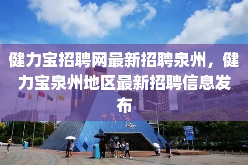 健力宝招聘网最新招聘泉州，健力宝泉州地区最新招聘信息发布