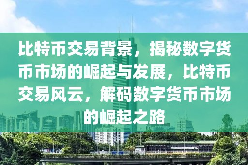 比特币交易背景，揭秘数字货币市场的崛起与发展，比特币交易风云，解码数字货币市场的崛起之路