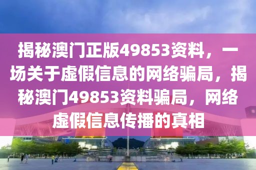 揭秘澳门正版49853资料，一场关于虚假信息的网络骗局，揭秘澳门49853资料骗局，网络虚假信息传播的真相