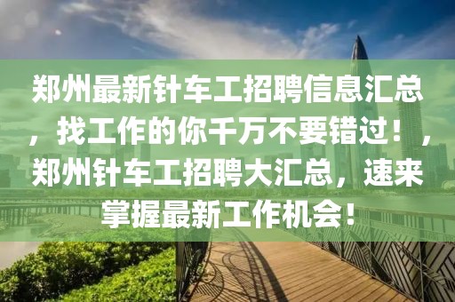 郑州最新针车工招聘信息汇总，找工作的你千万不要错过！，郑州针车工招聘大汇总，速来掌握最新工作机会！