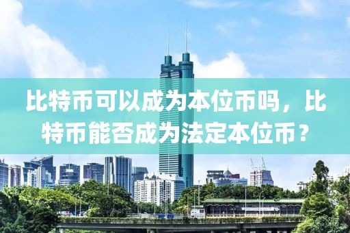 比特币可以成为本位币吗，比特币能否成为法定本位币？