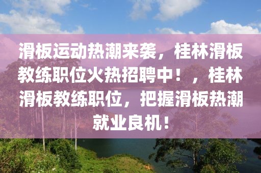 滑板运动热潮来袭，桂林滑板教练职位火热招聘中！，桂林滑板教练职位，把握滑板热潮就业良机！