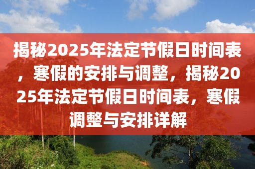 揭秘2025年法定节假日时间表，寒假的安排与调整，揭秘2025年法定节假日时间表，寒假调整与安排详解