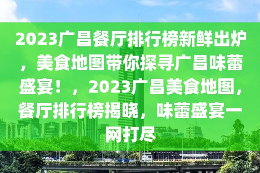 2023广昌餐厅排行榜新鲜出炉，美食地图带你探寻广昌味蕾盛宴！，2023广昌美食地图，餐厅排行榜揭晓，味蕾盛宴一网打尽