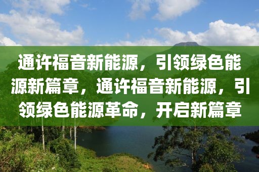 通许福音新能源，引领绿色能源新篇章，通许福音新能源，引领绿色能源革命，开启新篇章