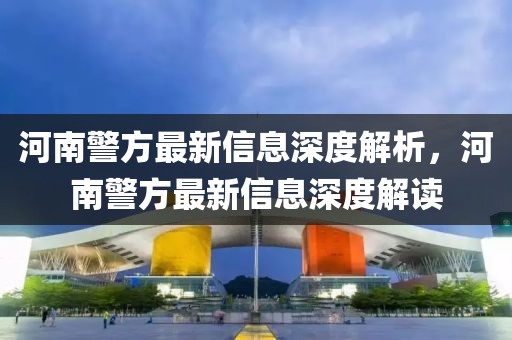 河南警方最新信息深度解析，河南警方最新信息深度解读