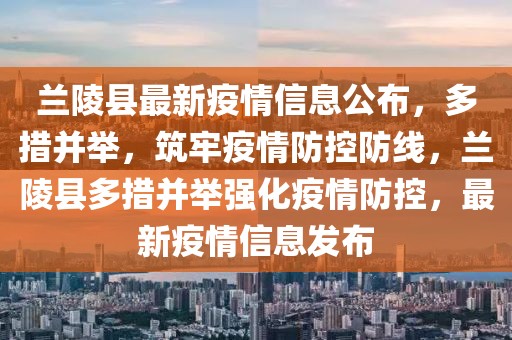 兰陵县最新疫情信息公布，多措并举，筑牢疫情防控防线，兰陵县多措并举强化疫情防控，最新疫情信息发布