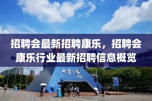 招聘会最新招聘康乐，招聘会康乐行业最新招聘信息概览