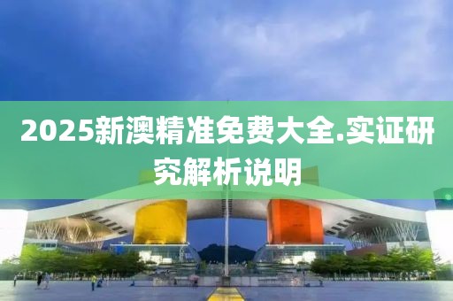 2025新澳精准免费大全.实证研究解析说明