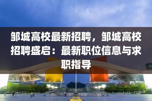 邹城高校最新招聘，邹城高校招聘盛启：最新职位信息与求职指导