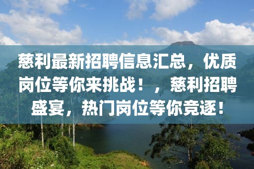 慈利最新招聘信息汇总，优质岗位等你来挑战！，慈利招聘盛宴，热门岗位等你竞逐！