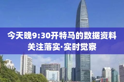 今天晚9:30开特马的数据资料关注落实·实时觉察