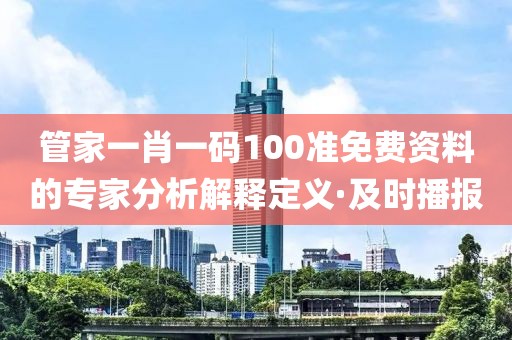 管家一肖一码100准免费资料的专家分析解释定义·及时播报