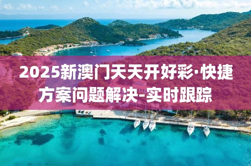 2025新澳门天天开好彩·快捷方案问题解决-实时跟踪