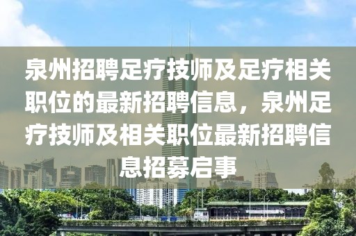 泉州招聘足疗技师及足疗相关职位的最新招聘信息，泉州足疗技师及相关职位最新招聘信息招募启事